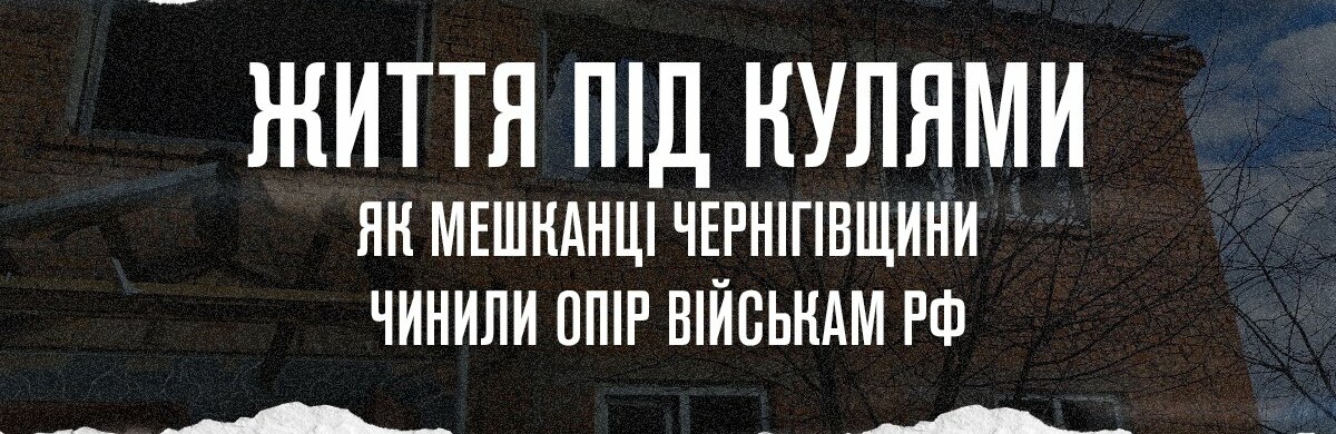 Життя під кулями: як мешканці Чернігівщини чинили опір військам рф